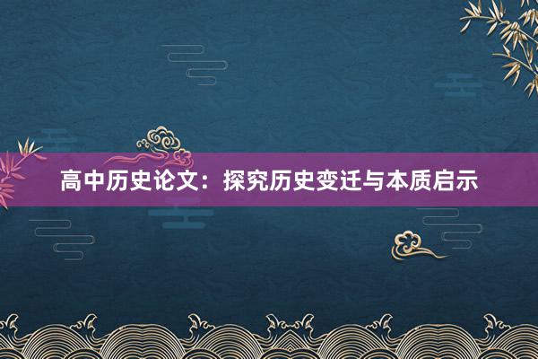 高中历史论文:探究历史变迁与本质启示
